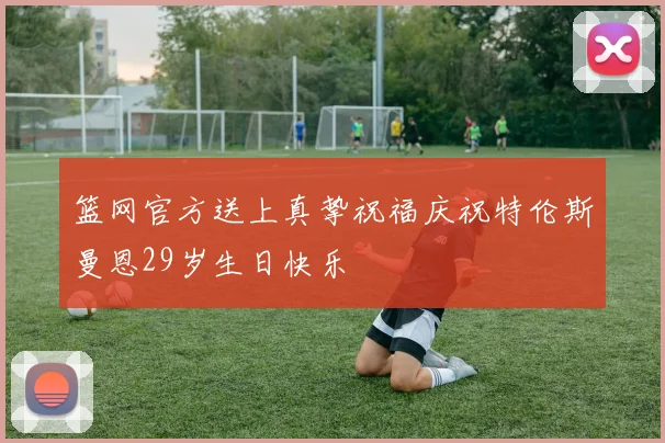 篮网官方送上真挚祝福庆祝特伦斯曼恩29岁生日快乐