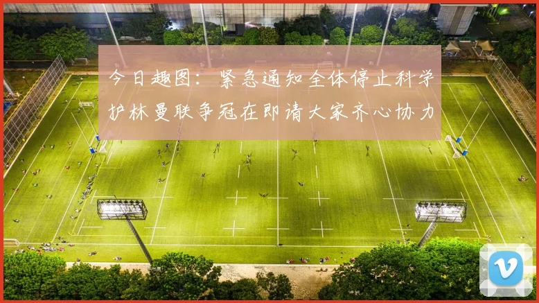 今日趣图：紧急通知全体停止科学护林曼联争冠在即请大家齐心协力支持