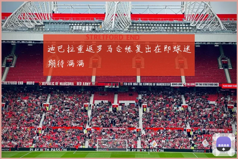 迪巴拉重返罗马合练复出在即球迷期待满满