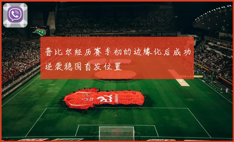 普比尔经历赛季初的边缘化后成功逆袭稳固首发位置
