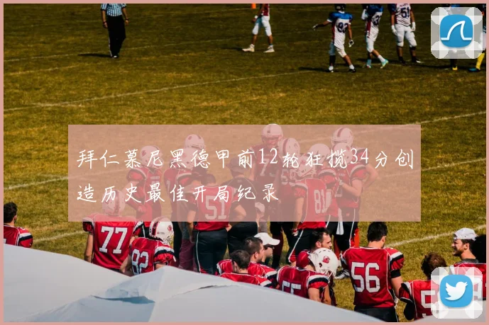 拜仁慕尼黑德甲前12轮狂揽34分创造历史最佳开局纪录