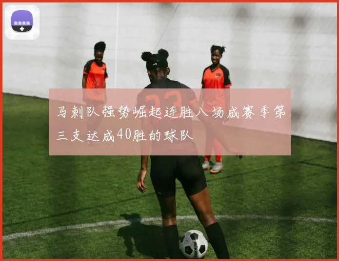 马刺队强势崛起连胜八场成赛季第三支达成40胜的球队