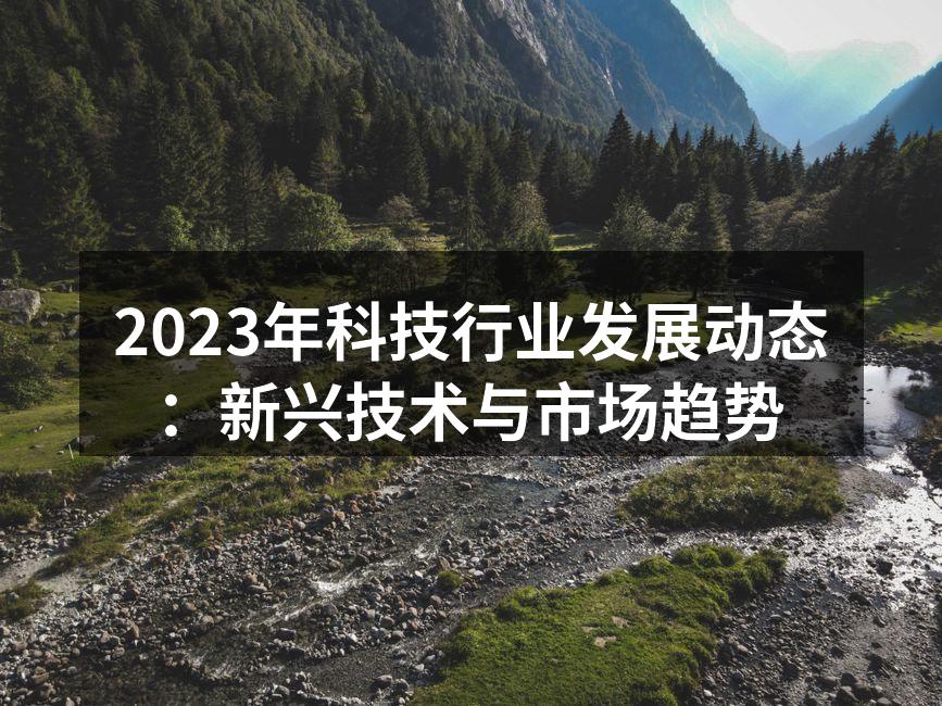 2023年科技行业发展动态：新兴技术与市场趋势