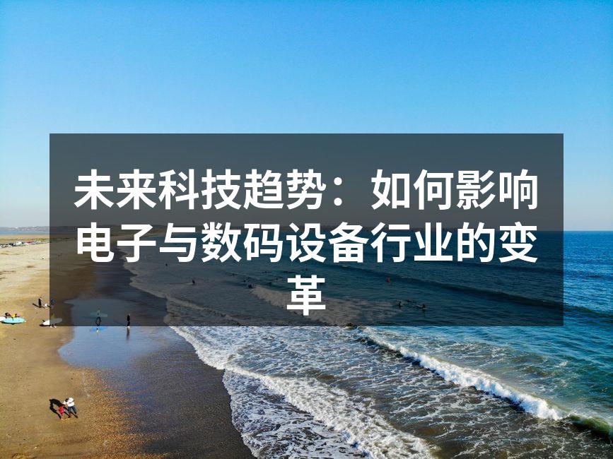 未来科技趋势：如何影响电子与数码设备行业的变革
