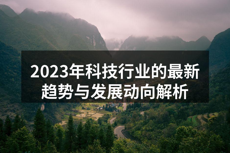 2023年科技行业的最新趋势与发展动向解析