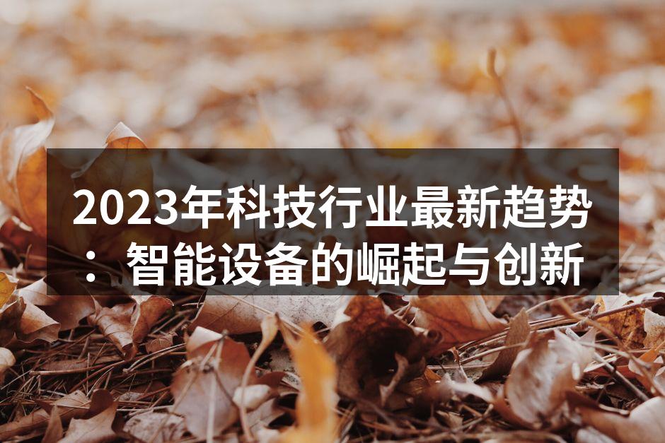 2023年科技行业最新趋势：智能设备的崛起与创新
