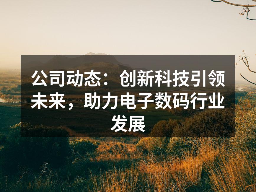 公司动态：创新科技引领未来，助力电子数码行业发展