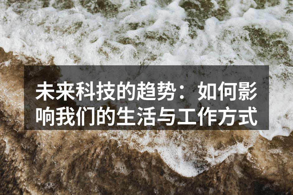 未来科技的趋势：如何影响我们的生活与工作方式