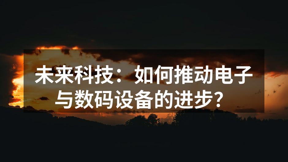 未来科技：如何推动电子与数码设备的进步？