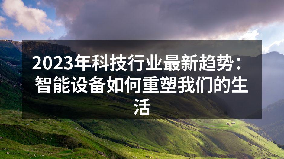 2023年科技行业最新趋势：智能设备如何重塑我们的生活