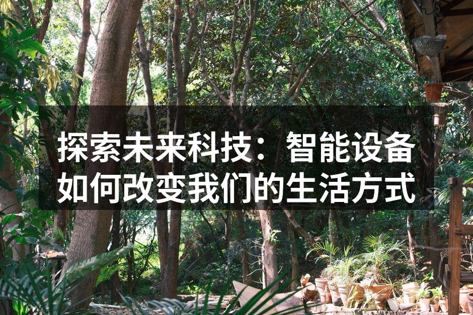 探索未来科技：智能设备如何改变我们的生活方式