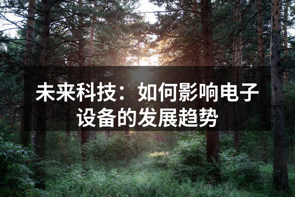 未来科技：如何影响电子设备的发展趋势