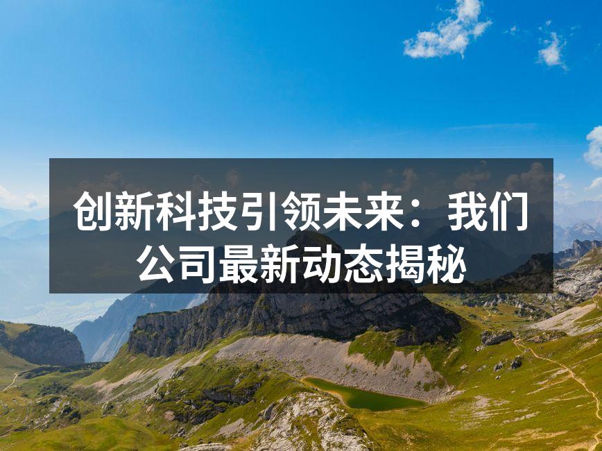 创新科技引领未来：我们公司最新动态揭秘